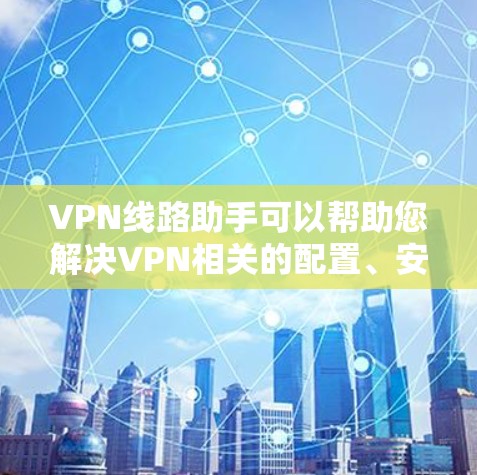 VPN线路助手可以帮助您解决VPN相关的配置、安全设置和连接问题。以下是一些常见问题和解决方案 VPN线路助手可以帮助您解决VPN相关的配置、安全设置和连接问题。以下是一些常见问题和解决方案