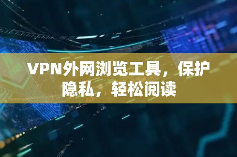 VPN外网浏览工具,保护隐私,轻松阅读