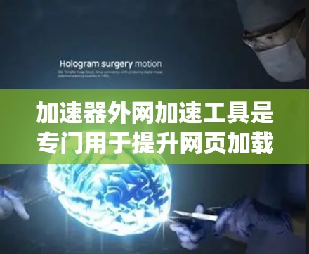 加速器外网加速工具是专门用于提升网页加载速度的外部加速软件,通常通过网络加速功能实现,适用于Windows、Mac和iOS系统。以下是对该工具的详细介绍