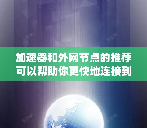 加速器和外网节点的推荐可以帮助你更快地连接到互联网，提升网络体验。以下是一些 commonly used加速器 and node推荐