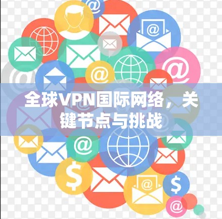 全球VPN国际网络，关键节点与挑战