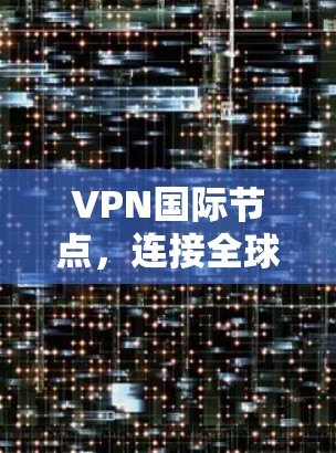 VPN国际节点,连接全球的策略与挑战