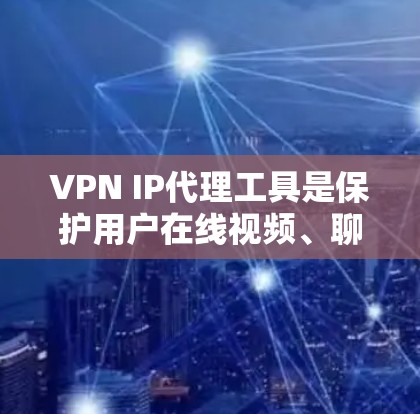 VPN IP代理工具是保护用户在线视频、聊天等服务安全的重要手段。以下是关于这些工具的详细总结