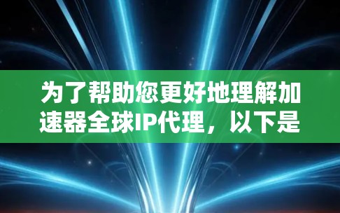 为了帮助您更好地理解加速器全球IP代理,以下是一些关键点的总结