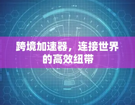 跨境加速器,连接世界的高效纽带
