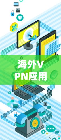 海外VPN应用，全球连接的便捷之路