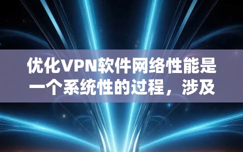 优化VPN软件网络性能是一个系统性的过程,涉及多个步骤和步骤之间的协调。以下是一个有条理的优化指南,帮助您有效提升VPN的网络性能