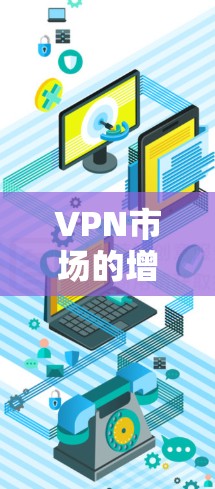 VPN市场的增长和变革是随着技术的发展和消费者需求的不断升级而推动的。226年,VPN市场的趋势可能进一步多元化,结合技术进步和用户需求的变化,可能会出现以下几种新的可能性