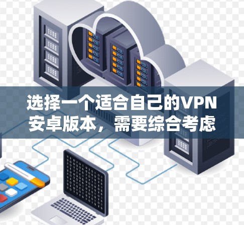选择一个适合自己的VPN安卓版本，需要综合考虑多种因素。以下是一些详细的步骤指南，帮助你做出明智的选择