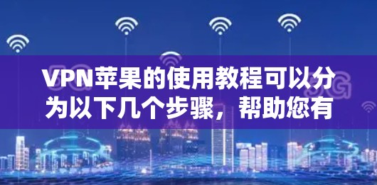 VPN苹果的使用教程可以分为以下几个步骤,帮助您有效地使用VPN服务