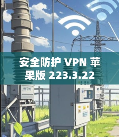 安全防护 VPN 苹果版 223.3.22