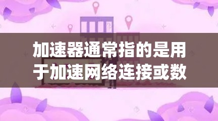 加速器通常指的是用于加速网络连接或数据流的工具,也可能是与苹果(Apple)相关的加速器软件。以下是一些可能与加速器苹果加速器相关的信息