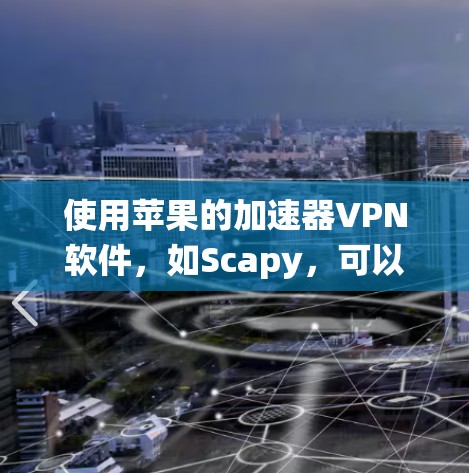 使用苹果的加速器VPN软件,如Scapy,可以有效地将下载和加密数据快速连接到苹果系统。以下是使用加速器VPN软件的步骤指南