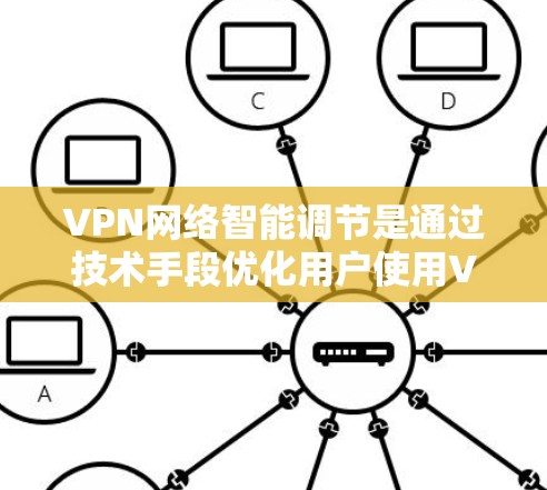 VPN网络智能调节是通过技术手段优化用户使用VPN服务的体验,确保在安全和便捷的前提下提供最佳服务。以下是对这一问题的详细分析和总结