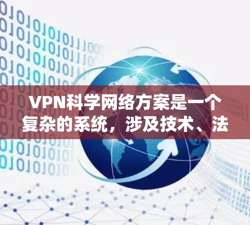 VPN科学网络方案是一个复杂的系统，涉及技术、法律、隐私保护和安全的多个方面。以下是一些关键点，可以帮助你更好地理解 VPN 科学网络方案
