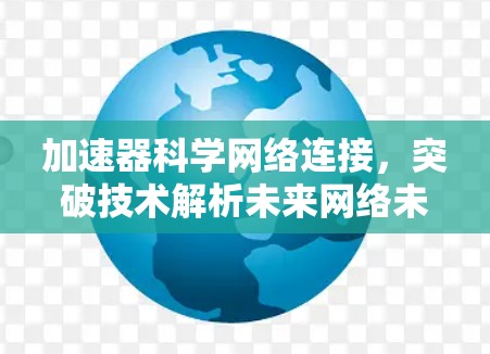 加速器科学网络连接,突破技术解析未来网络未来