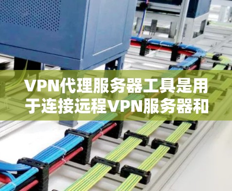 VPN代理服务器工具是用于连接远程VPN服务器和服务的工具,帮助用户安全地访问国际网络。以下是对这些工具的详细分类和推荐