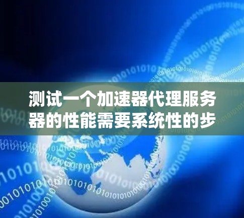 测试一个加速器代理服务器的性能需要系统性的步骤,确保测试结果准确且可靠。以下是一步步的指南