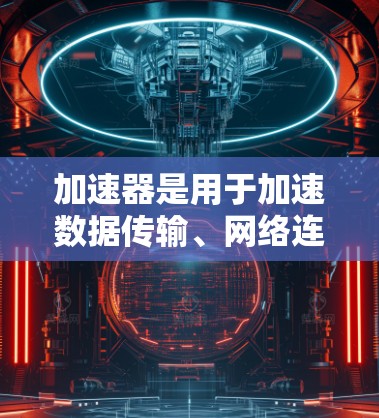 加速器是用于加速数据传输、网络连接或网络设备之间数据交换的工具。在欧洲,加速器的使用可能与特定的网络架构或协议有关。以下是对加速器欧洲IP节点的介绍和一些关键信息