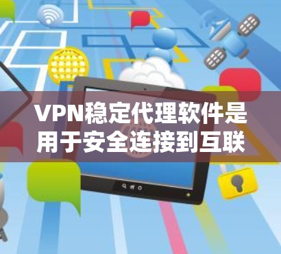 VPN稳定代理软件是用于安全连接到互联网的工具，它们通常通过协议来加密数据，以确保数据的安全性。以下是一些常见的问题和解决方法