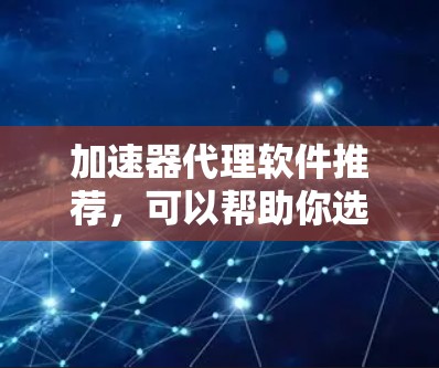 加速器代理软件推荐,可以帮助你选择安全、高效的工具来管理你的网站和应用。以下是一些推荐的加速器代理软件,根据你的需求和特点来选择