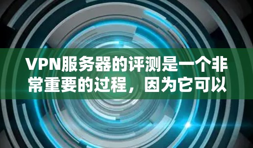VPN服务器的评测是一个非常重要的过程,因为它可以帮助你了解不同服务器的优势和不足,从而选择最适合自己的VPN服务器。以下是关于VPN服务器的评测和推荐