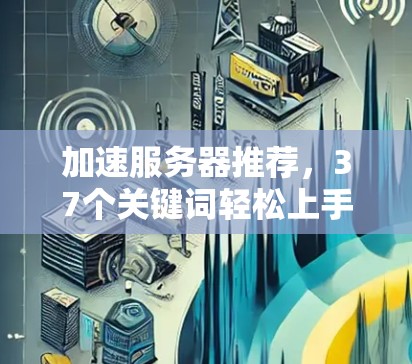 加速服务器推荐,37个关键词轻松上手
