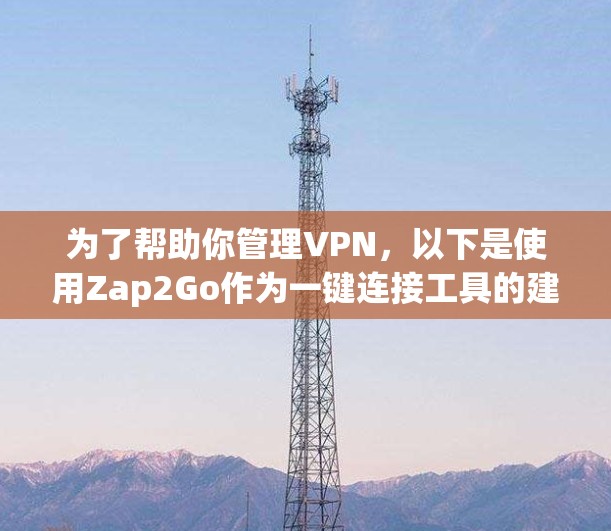 为了帮助你管理VPN,以下是使用Zap2Go作为一键连接工具的建议
