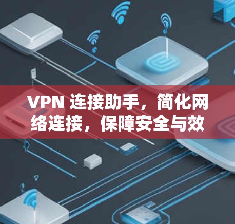 VPN 连接助手，简化网络连接，保障安全与效率的智能解决方案