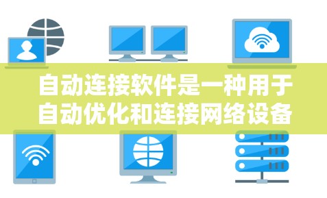自动连接软件是一种用于自动优化和连接网络设备的工具，能够在不同网络环境下自动选择和调整连接方式，从而提高网络性能。以下是该概念的详细解释