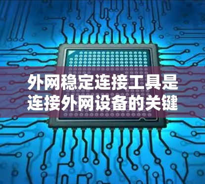 外网稳定连接工具是连接外网设备的关键工具,确保网络的稳定和安全性。以下是关于外网稳定连接工具的详细介绍