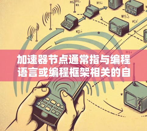加速器节点通常指与编程语言或编程框架相关的自动优化工具，这些工具可以帮助您在编写代码时自动进行优化，从而提高代码的运行速度。以下是一些常见的加速器节点和找到它们的方法