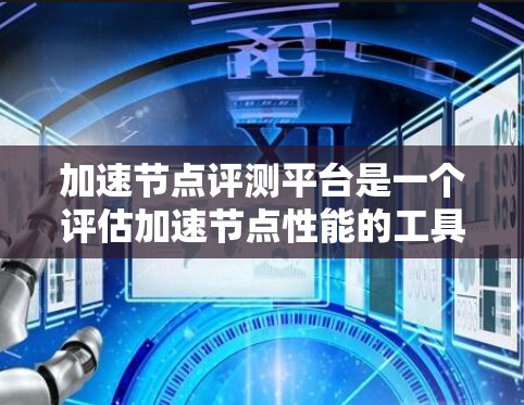 加速节点评测平台是一个评估加速节点性能的工具,帮助用户选择最适合的硬件设备。以下是对该平台的详细总结 加速节点评测平台是一个评估加速节点性能的工具,帮助用户选择最适合的硬件设备。以下是对该平台的详细总结