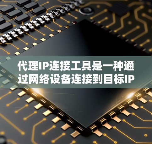 代理IP连接工具是一种通过网络设备连接到目标IP地址的设备,广泛应用于连接多设备和服务器。以下是对代理IP连接工具的详细分析