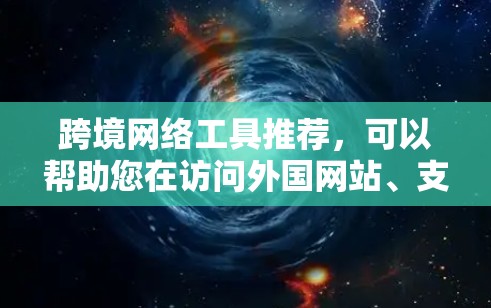 跨境网络工具推荐,可以帮助您在访问外国网站、支付外国货币、视频通话跨国、加密货币交易等方面更方便。以下是一些常用的工具和推荐,您可以根据您的需求选择合适的工具