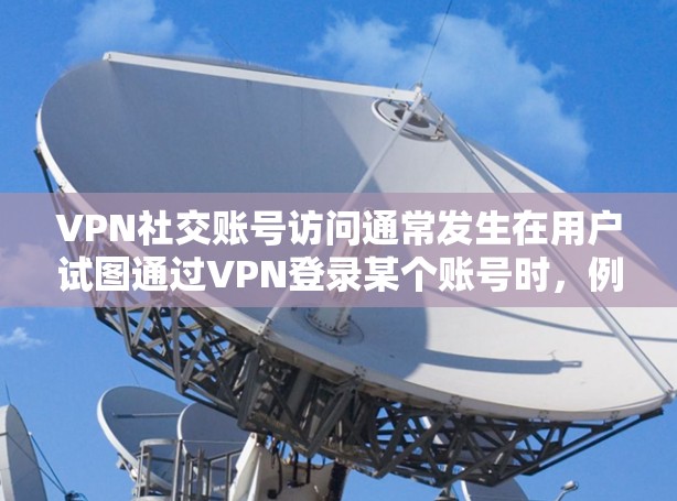VPN社交账号访问通常发生在用户试图通过VPN登录某个账号时,例如微信、微博或QQ。以下是一些可能的原因和解决办法