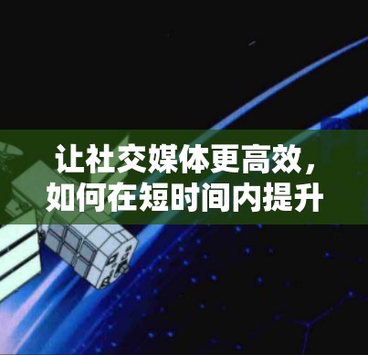 让社交媒体更高效，如何在短时间内提升信息传播速度