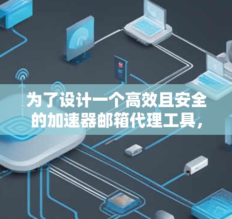 为了设计一个高效且安全的加速器邮箱代理工具,我需要从多个方面进行深入的思考和规划。以下是逐步的解决方案