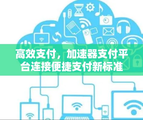 高效支付,加速器支付平台连接便捷支付新标准