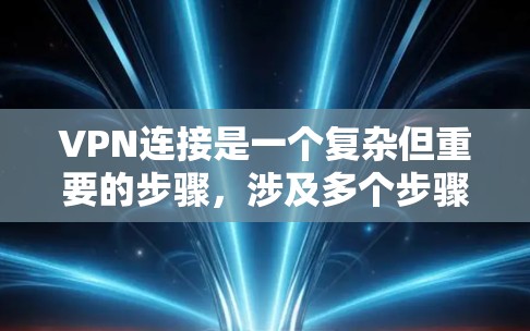 VPN连接是一个复杂但重要的步骤,涉及多个步骤和技能。以下是逐步指南,帮助您理解和掌握如何连接不同类型的VPN