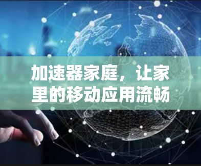 加速器家庭,让家里的移动应用流畅运行,轻松高效