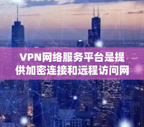 VPN网络服务平台是提供加密连接和远程访问网络服务的系统,主要功能包括加密传输、远程访问、共享网络服务等。以下是关于VPN平台的详细总结 VPN网络服务平台是提供加密连接和远程访问网络服务的系统,主要功能包括加密传输、远程访问、共享网络服务等。以下是关于VPN平台的详细总结