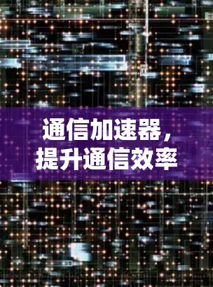 通信加速器，提升通信效率的解决方案