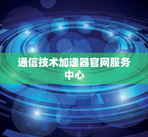 通信技术加速器官网服务中心