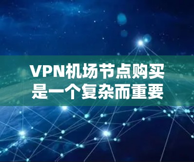 VPN机场节点购买是一个复杂而重要的决策,涉及技术和法律问题。以下是一些考虑因素和步骤,帮助您做出明智的决定