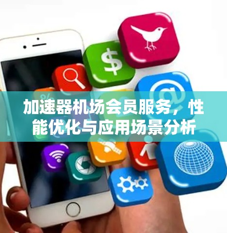 加速器机场会员服务，性能优化与应用场景分析