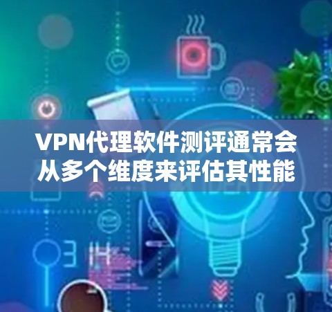 VPN代理软件测评通常会从多个维度来评估其性能、安全性和用户体验。以下是一些常见的测评维度和关键点