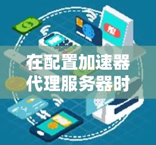 在配置加速器代理服务器时,确保其能够正常连接到目标服务器,可以按照以下步骤进行排查和解决