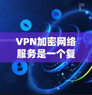 VPN加密网络服务是一个复杂但重要的主题,涵盖了多个方面,包括加密技术、隐私保护、安全性、用户体验、合规性以及网络安全威胁。以下是对VPN加密网络服务的详细分析