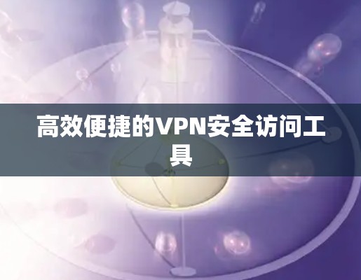 高效便捷的VPN安全访问工具 高效便捷的VPN安全访问工具